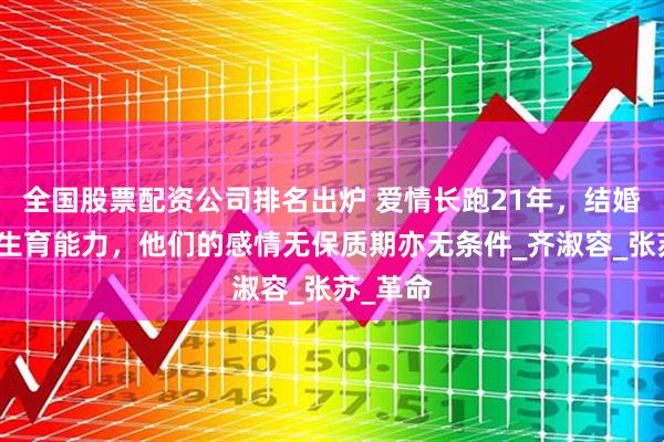 全国股票配资公司排名出炉 爱情长跑21年，结婚时她无生育能力，他们的感情无保质期亦无条件_齐淑容_张苏_革命