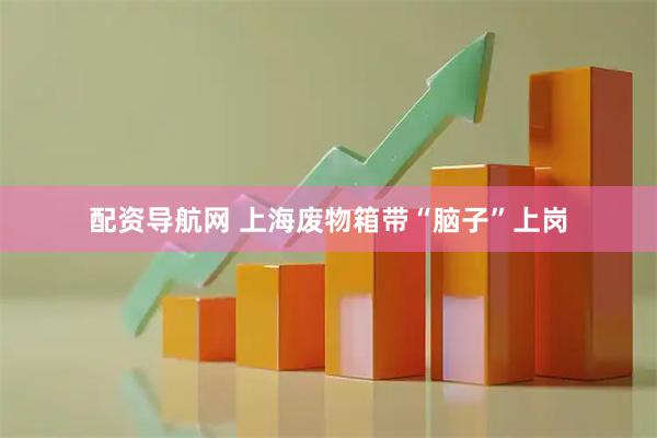 配资导航网 上海废物箱带“脑子”上岗