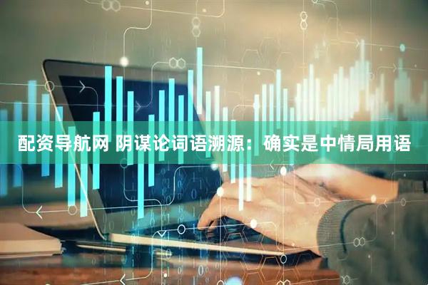 配资导航网 阴谋论词语溯源：确实是中情局用语